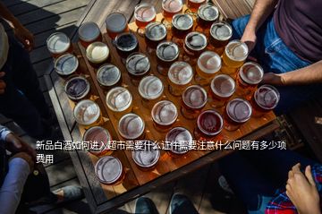 新品白酒如何進(jìn)入超市需要什么證件需要注意什么問(wèn)題有多少項(xiàng)費(fèi)用