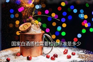 國家白酒質(zhì)檢需要檢驗標準是多少