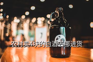 農(nóng)村賣4塊的白酒去哪進(jìn)貨