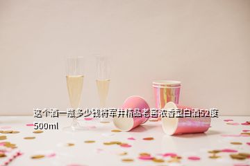 這個(gè)酒一瓶多少錢將軍井精品老窖濃香型白酒52度500ml