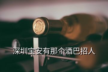 深圳寶安有那個(gè)酒巴招人