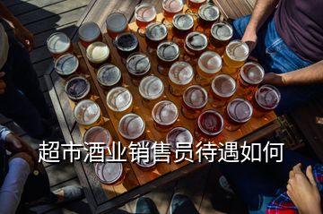 超市酒業(yè)銷售員待遇如何