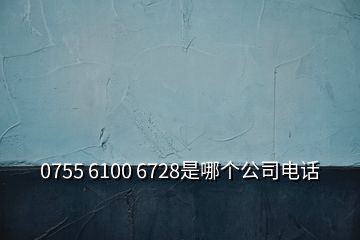 0755 6100 6728是哪個公司電話