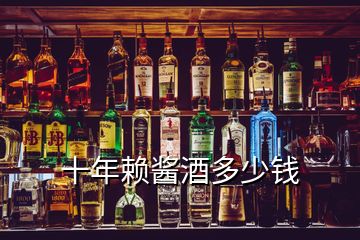 十年賴醬酒多少錢(qián)