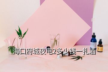 ?？诟且闺?多少錢一扎酒