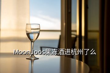 MoonJoos果凍酒進杭州了么