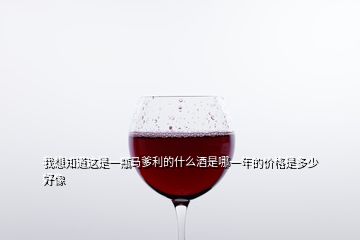 我想知道這是一瓶馬爹利的什么酒是哪一年的價格是多少好像