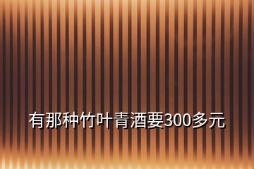 有那種竹葉青酒要300多元