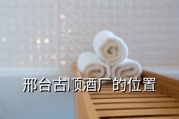 邢臺(tái)古順酒廠的位置