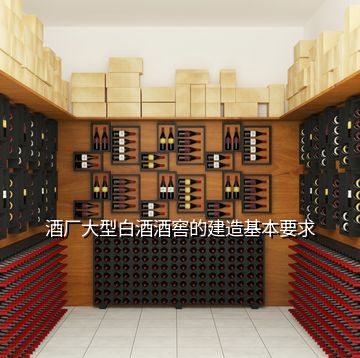 酒廠大型白酒酒窖的建造基本要求