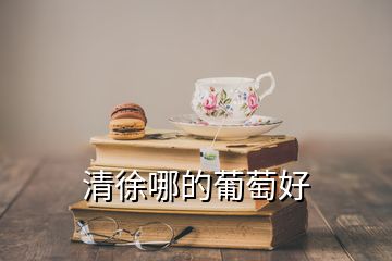 清徐哪的葡萄好