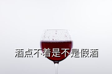 酒點(diǎn)不著是不是假酒