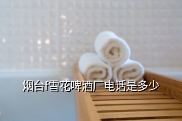 煙臺(tái)f雪花啤酒廠電話是多少