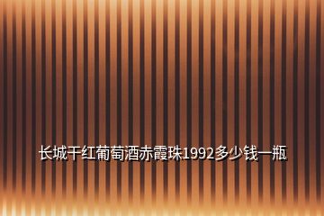 長(zhǎng)城干紅葡萄酒赤霞珠1992多少錢(qián)一瓶