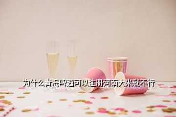 為什么青島啤酒可以注冊河南大米就不行