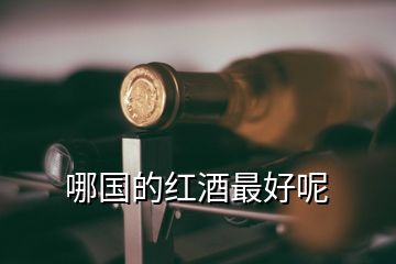 哪國(guó)的紅酒最好呢