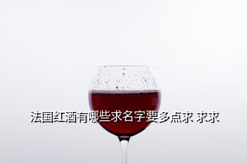 法國(guó)紅酒有哪些求名字要多點(diǎn)求 求求