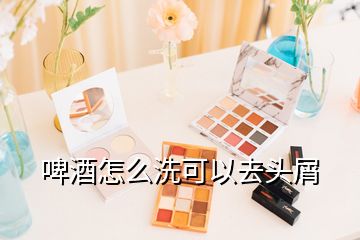 啤酒怎么洗可以去頭屑