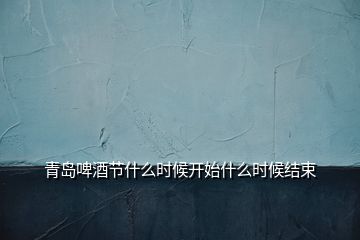 青島啤酒節(jié)什么時(shí)候開(kāi)始什么時(shí)候結(jié)束