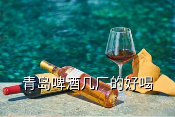 青島啤酒幾廠的好喝