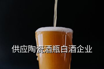 供應(yīng)陶瓷酒瓶白酒企業(yè)