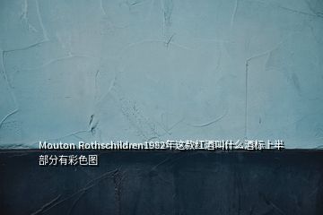 Mouton Rothschildren1982年這款紅酒叫什么酒標(biāo)上半部分有彩色圖