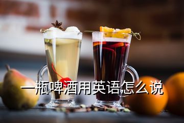 一瓶啤酒用英語(yǔ)怎么說(shuō)