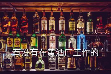 有沒(méi)有在黃酒廠工作的