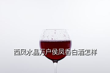 西鳳水晶萬(wàn)戶侯鳳香白酒怎樣