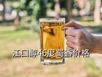 江口醇46度蜀香價格