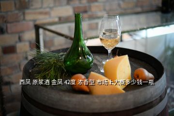 西鳳 原漿酒 金鳳 42度 濃香型 市場(chǎng)上大概多少錢一瓶