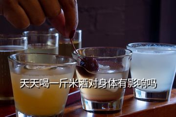 天天喝一斤米酒對(duì)身體有影響嗎