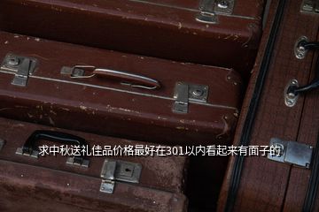 求中秋送禮佳品價格最好在301以內(nèi)看起來有面子的