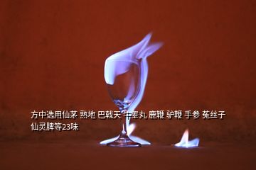 方中選用仙茅 熟地 巴戟天 牛睪丸 鹿鞭 驢鞭 手參 菟絲子仙靈脾等23味