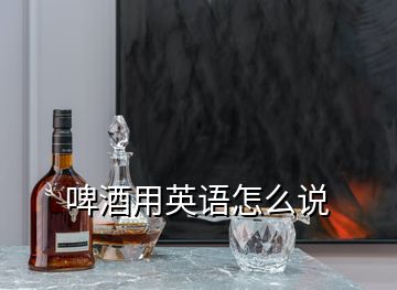 啤酒用英語怎么說