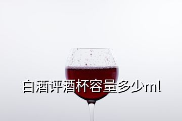 白酒評(píng)酒杯容量多少ml