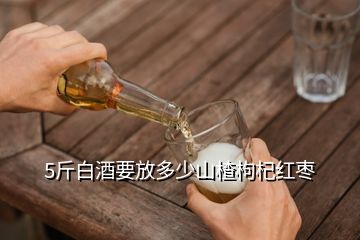 5斤白酒要放多少山楂枸杞紅棗