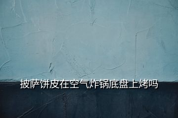 披薩餅皮在空氣炸鍋底盤(pán)上烤嗎