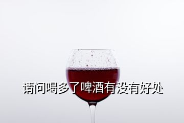 請(qǐng)問喝多了啤酒有沒有好處