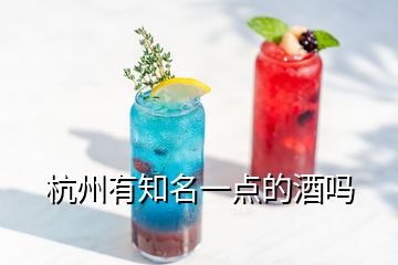 杭州有知名一點(diǎn)的酒嗎