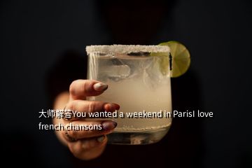 大師解答You wanted a weekend in ParisI love french chansons