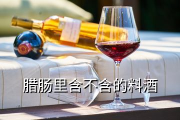 臘腸里含不含的料酒