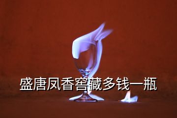 盛唐鳳香窖藏多錢一瓶