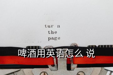 啤酒用英語怎么 說