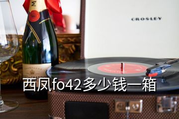 西鳳fo42多少錢(qián)一箱