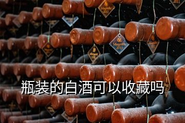 瓶裝的白酒可以收藏嗎