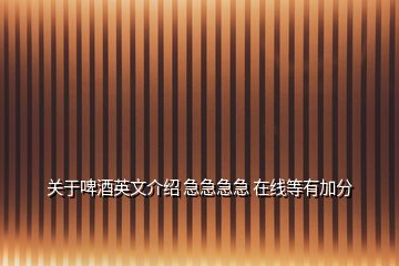 關(guān)于啤酒英文介紹 急急急急 在線等有加分