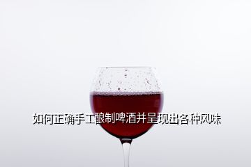 如何正確手工釀制啤酒并呈現(xiàn)出各種風味