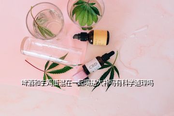 啤酒和生雞蛋混在一起喝是大補(bǔ)嗎有科學(xué)道理嗎