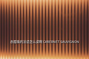 赤霞珠的法語怎么讀啊 CABERNET SAUVIGNON